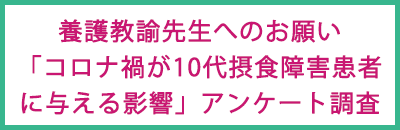 養護教諭先生へのお願い「コロナ禍が10代摂食障害患者に与える影響」アンケート調査