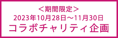 ＜期間限定＞ 2023年10月28日～11月30日 コラボチャリティ企画