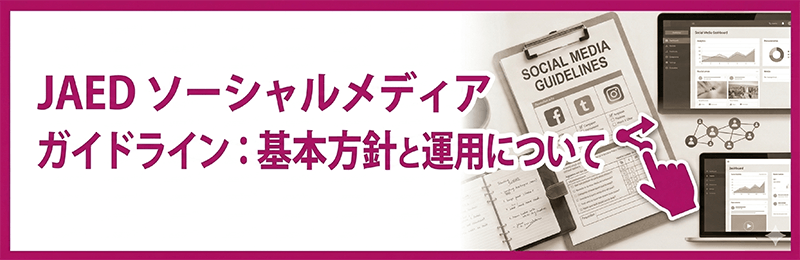 JAED ソーシャルメディアガイドライン:基本方針と運用について